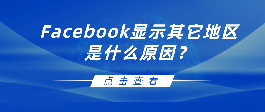 Facebook地址显示其它地区是什么原因？会导致封号吗？